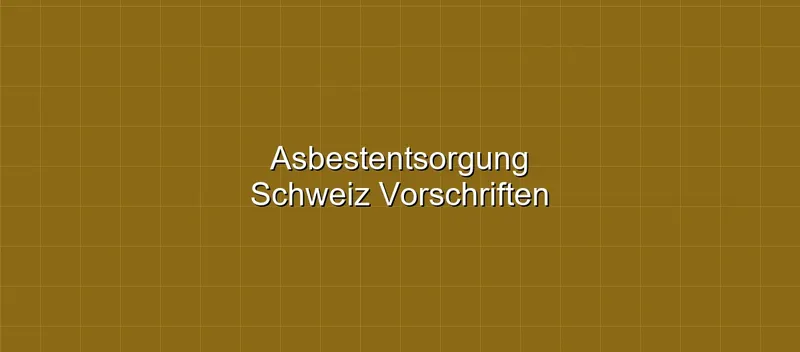 Asbestentsorgung Schweiz: Vorschriften, Kosten und zugelassene Deponien